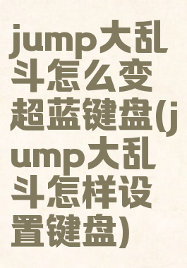 jump大乱斗怎么变超蓝键盘(jump大乱斗怎样设置键盘)