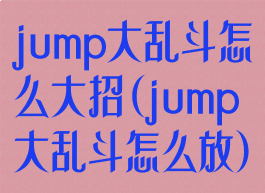 jump大乱斗怎么大招(jump大乱斗怎么放)