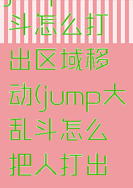 jump大乱斗怎么打出区域移动(jump大乱斗怎么把人打出界)