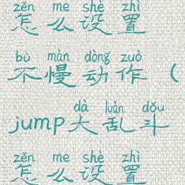 jump大乱斗怎么设置不慢动作(jump大乱斗怎么设置流畅)