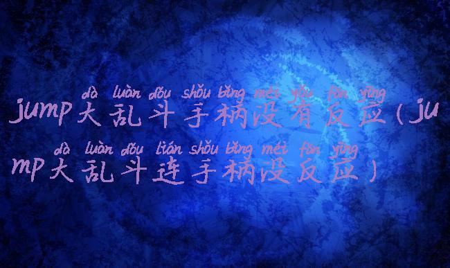 jump大乱斗手柄没有反应(jump大乱斗连手柄没反应)