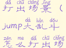 jump大乱斗打出场景(jump大乱斗怎么打出场景)