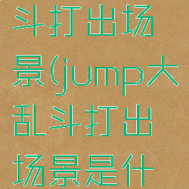 jump大乱斗打出场景(jump大乱斗打出场景是什么)