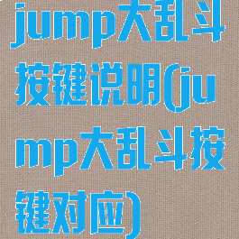 jump大乱斗按键说明(jump大乱斗按键对应)