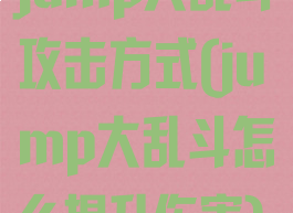 jump大乱斗攻击方式(jump大乱斗怎么提升伤害)