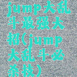 jump大乱斗最强大招(jump大乱斗必杀技)