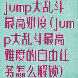 jump大乱斗最高难度(jump大乱斗最高难度的自由任务怎么解锁)