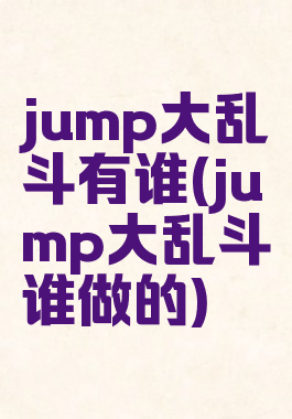 jump大乱斗有谁(jump大乱斗谁做的)