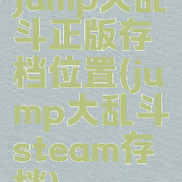 jump大乱斗正版存档位置(jump大乱斗steam存档)