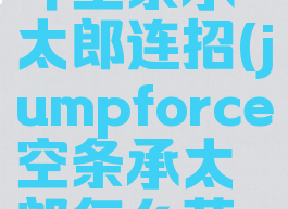 jump大乱斗空条承太郎连招(jumpforce空条承太郎怎么获得)