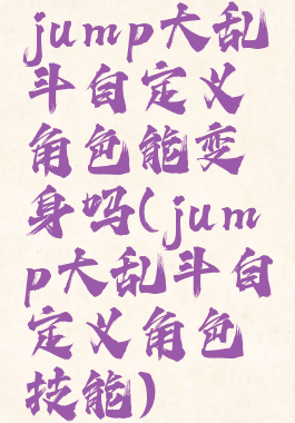 jump大乱斗自定义角色能变身吗(jump大乱斗自定义角色技能)