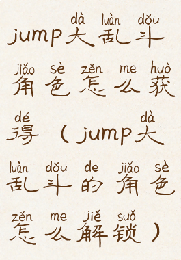 jump大乱斗角色怎么获得(jump大乱斗的角色怎么解锁)