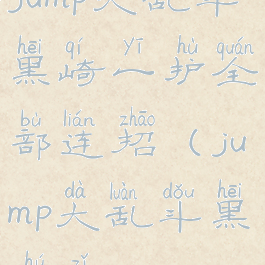 jump大乱斗黑崎一护全部连招(jump大乱斗黑胡子)