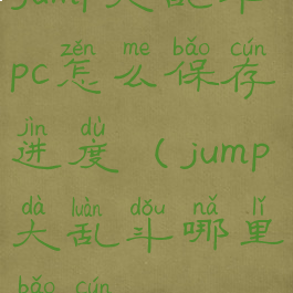 jump大乱斗pc怎么保存进度(jump大乱斗哪里保存)