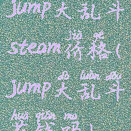 jump大乱斗steam价格(jump大乱斗花钱吗)