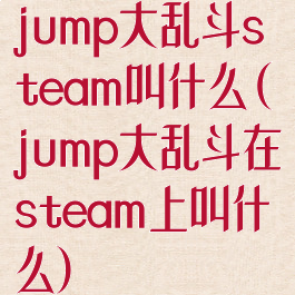 jump大乱斗steam叫什么(jump大乱斗在steam上叫什么)