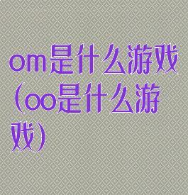 om是什么游戏(oo是什么游戏)