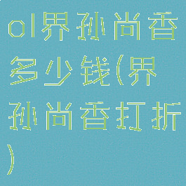 ol界孙尚香多少钱(界孙尚香打折)