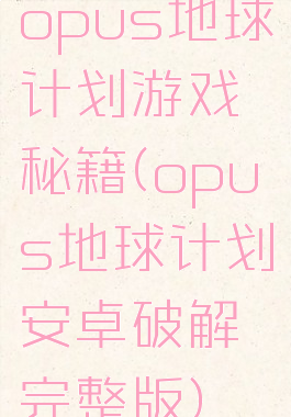 opus地球计划游戏秘籍(opus地球计划安卓破解完整版)