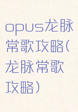 opus龙脉常歌攻略(龙脉常歌攻略)