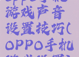 oppo手机游戏声音设置技巧(OPPO手机游戏设置)