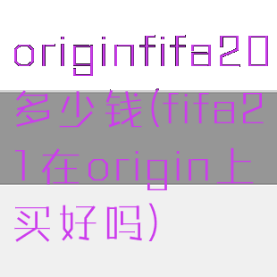 originfifa20多少钱(fifa21在origin上买好吗)