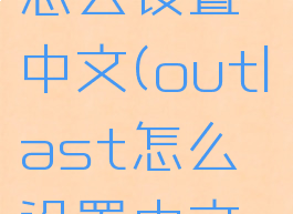 outlast怎么设置中文(outlast怎么设置中文ns)