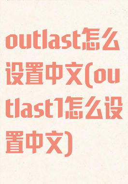 outlast怎么设置中文(outlast1怎么设置中文)