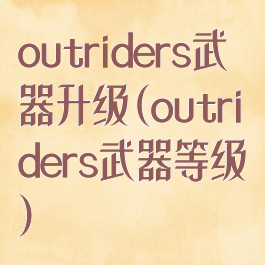 outriders武器升级(outriders武器等级)