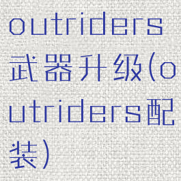 outriders武器升级(outriders配装)