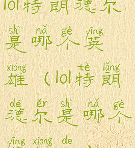 lol特朗德尔是哪个英雄(lol特朗德尔是哪个英雄的)