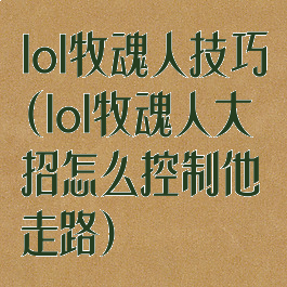 lol牧魂人技巧(lol牧魂人大招怎么控制他走路)