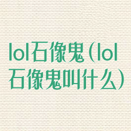 lol石像鬼(lol石像鬼叫什么)