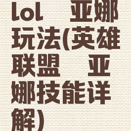 lol琪亚娜玩法(英雄联盟琪亚娜技能详解)