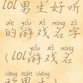 lol男生好听的游戏名字(lol游戏名称男生)