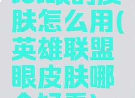 lol眼的皮肤怎么用(英雄联盟眼皮肤哪个好看)