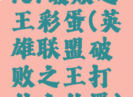 lol破败之王彩蛋(英雄联盟破败之王打什么位置)