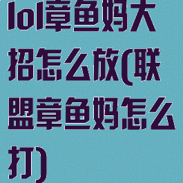 lol章鱼妈大招怎么放(联盟章鱼妈怎么打)