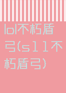 lol不朽盾弓(s11不朽盾弓)
