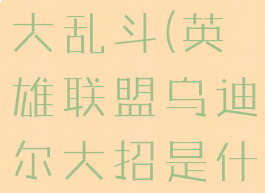 lol乌迪尔大乱斗(英雄联盟乌迪尔大招是什么)
