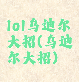 lol乌迪尔大招(乌迪尔大招)