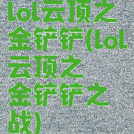 lol云顶之弈金铲铲(lol云顶之弈金铲铲之战)