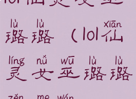 lol仙灵女巫璐璐(lol仙灵女巫璐璐怎么玩)