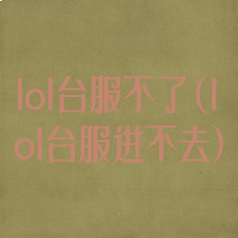 lol台服不了(lol台服进不去)