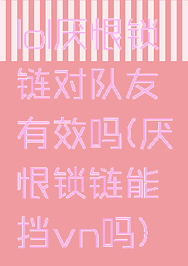 lol厌恨锁链对队友有效吗(厌恨锁链能挡vn吗)