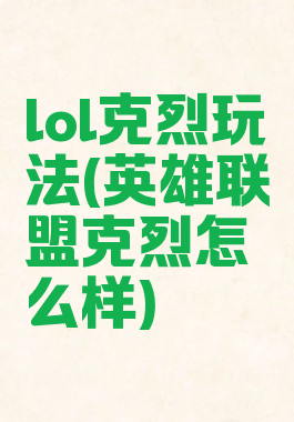 lol克烈玩法(英雄联盟克烈怎么样)