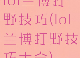lol兰博打野技巧(lol兰博打野技巧大全)