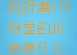 lol兰得里的折磨(兰得里的折磨是什么意思)