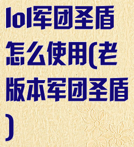 lol军团圣盾怎么使用(老版本军团圣盾)