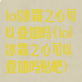 lol冰霜之心可以叠加吗(lol冰霜之心可以叠加吗贴吧)